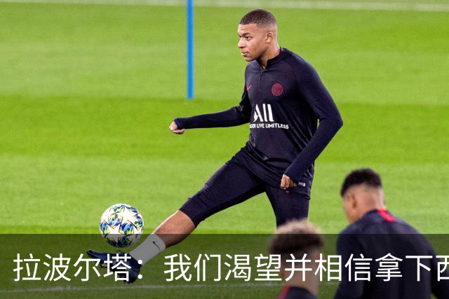 拉波尔塔：我们渴望并相信拿下西甲、国王杯、西班牙超级杯及欧冠